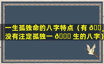 一生孤独命的八字特点（有 🕸 没有注定孤独一 🕊 生的八字）